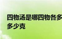 四物汤是哪四物各多少克 四物汤是哪四物各多少克