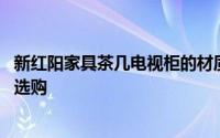 新红阳家具茶几电视柜的材质 新红阳家具介绍新红阳电视柜选购