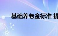 基础养老金标准 提高基础养老金标准