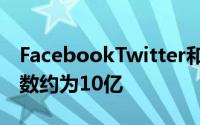 FacebookTwitter和YouTube的合并用户总数约为10亿