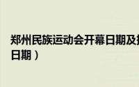 郑州民族运动会开幕日期及持续时间（郑州民族运动会开幕日期）