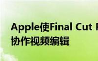 Apple使Final Cut Pro X更好地用于远程和协作视频编辑