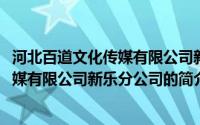 河北百道文化传媒有限公司新乐分公司(关于河北百道文化传媒有限公司新乐分公司的简介)