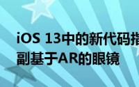 iOS 13中的新代码指出了Apple正在开发一副基于AR的眼镜