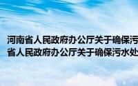 河南省人民政府办公厅关于确保污水处理设施正常运营的意见(关于河南省人民政府办公厅关于确保污水处理设施正常运营的意见的简介)