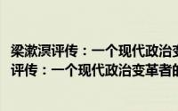 梁漱溟评传：一个现代政治变革者的理想与践行(关于梁漱溟评传：一个现代政治变革者的理想与践行的简介)