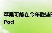 苹果可能在今年晚些时候推出更便宜的HomePod