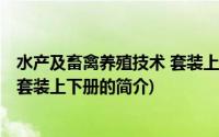 水产及畜禽养殖技术 套装上下册(关于水产及畜禽养殖技术 套装上下册的简介)