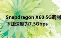 Snapdragon X60 5G调制解调器正式采用5nm工艺 峰值下载速度为7.5Gbps