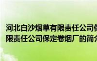 河北白沙烟草有限责任公司保定卷烟厂(关于河北白沙烟草有限责任公司保定卷烟厂的简介)