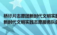 桥圩片志愿团新时代文明实践志愿服务队(关于桥圩片志愿团新时代文明实践志愿服务队的简介)