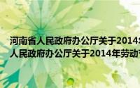 河南省人民政府办公厅关于2014年劳动节放假安排的通知(关于河南省人民政府办公厅关于2014年劳动节放假安排的通知的简介)