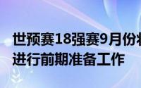 世预赛18强赛9月份将全面展开各方目前都在进行前期准备工作