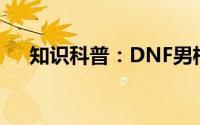 知识科普：DNF男格斗转什么刷图厉害