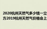 2020杭州天然气多少钱一立方（杭州天然气价格多少钱一立方2019杭州天然气价格会上涨吗）