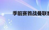 季前赛首战曼联客场挑战罗森博格