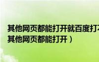 其他网页都能打开就百度打不开（简单解决百度网页打不开其他网页都能打开）