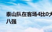 泰山队在客场4比0大胜青岛西海岸如愿晋级八强