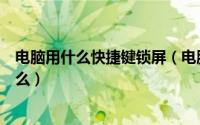 电脑用什么快捷键锁屏（电脑如何锁屏电脑锁屏快捷键是什么）