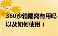 360沙箱隔离有用吗（360隔离沙箱有什么用以及如何使用）