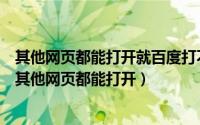 其他网页都能打开就百度打不开（简单解决百度网页打不开其他网页都能打开）