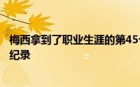 梅西拿到了职业生涯的第45个冠军继续刷新自己保持的历史纪录