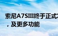 索尼A7SIII终于正式发布：高达240 FPS录制，及更多功能