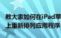 教大家如何在iPad苹果手机iPhoneSE主屏幕上重新排列应用程序