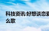 科技资讯:好想谈恋爱在夏天甜甜的恋爱是什么歌