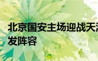 北京国安主场迎战天津津门虎赛前双方公布首发阵容