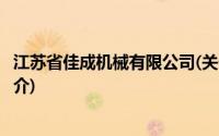 江苏省佳成机械有限公司(关于江苏省佳成机械有限公司的简介)