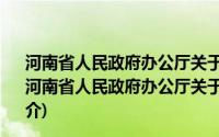 河南省人民政府办公厅关于进一步扩大消费的若干意见(关于河南省人民政府办公厅关于进一步扩大消费的若干意见的简介)