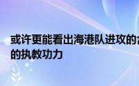 或许更能看出海港队进攻的含金量也更考验穆斯卡特教练组的执教功力