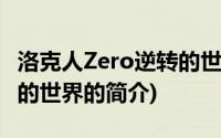 洛克人Zero逆转的世界(关于洛克人Zero逆转的世界的简介)