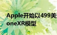 Apple开始以499美元的价格出售翻新的iPhoneXR模型