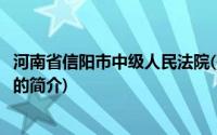 河南省信阳市中级人民法院(关于河南省信阳市中级人民法院的简介)