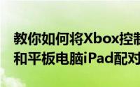 教你如何将Xbox控制器与苹果手机iPhone8和平板电脑iPad配对连接