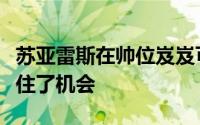 苏亚雷斯在帅位岌岌可危的情况下又一次把握住了机会