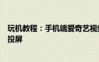 玩机教程：手机端爱奇艺视频“投屏到电视”功能在哪怎么投屏