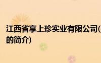 江西省享上珍实业有限公司(关于江西省享上珍实业有限公司的简介)