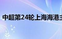 中超第24轮上海海港主场5比0大胜青岛海牛