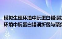 模拟生理环境中朊蛋白错误折叠与聚集的机制(关于模拟生理环境中朊蛋白错误折叠与聚集的机制的简介)