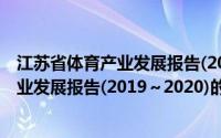 江苏省体育产业发展报告(2019～2020)(关于江苏省体育产业发展报告(2019～2020)的简介)