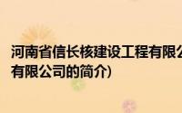 河南省信长核建设工程有限公司(关于河南省信长核建设工程有限公司的简介)