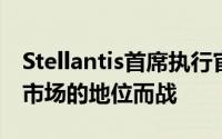 Stellantis首席执行官：将为在欧洲电动汽车市场的地位而战