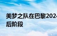 美梦之队在巴黎2024奥运会前的备战进入最后阶段