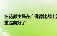 在花都主场在广佛德比战上演了这一幕也算是让不少老球迷重温美好了