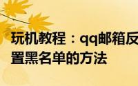 玩机教程：qq邮箱反垃圾怎么设置 qq邮箱设置黑名单的方法