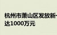 杭州市萧山区发放新一轮汽车消费补贴总额度达1000万元