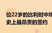 位22岁的比利时中场球员成为了该俱乐部历史上最昂贵的签约